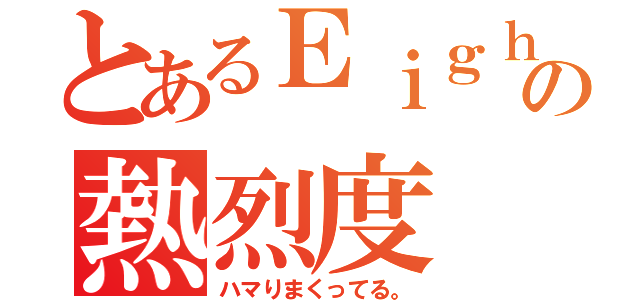 とあるＥｉｇｈｔｅｒ＆ａｒａｓｈｉｃの熱烈度（ハマりまくってる。）