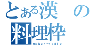 とある漢の料理枠（ｍａｋｕｎ－ｒａｄｉｏ）