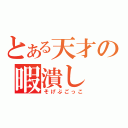 とある天才の暇潰し（そげぶごっこ）