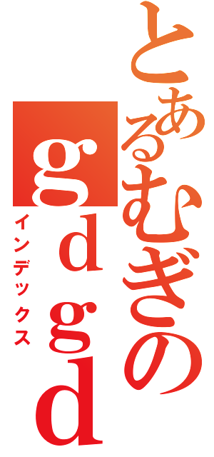 とあるむぎのｇｄｇｄ雑談（インデックス）