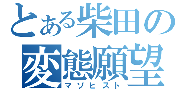 とある柴田の変態願望（マゾヒスト）