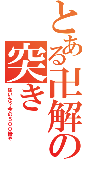 とある卍解の突き（届いた？今の５００倍や）