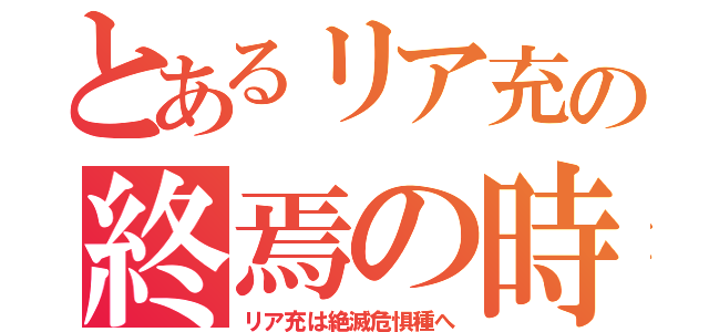 とあるリア充の終焉の時（リア充は絶滅危惧種へ）