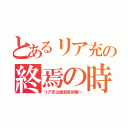 とあるリア充の終焉の時（リア充は絶滅危惧種へ）