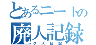 とあるニートの廃人記録（クズ日記）