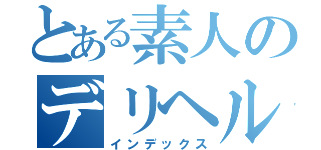 とある素人のデリヘル（インデックス）