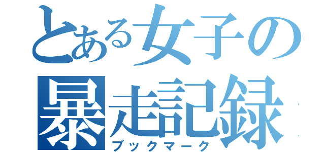 とある女子の暴走記録（ブックマーク）