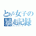 とある女子の暴走記録（ブックマーク）