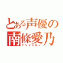 とある声優の南條愛乃（ナンジョルノ）