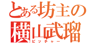 とある坊主の横山武瑠（ピッチャー）