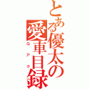 とある優太の愛車目録（Ｇアク）