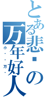 とある悲剧の万年好人（小 阙 酱 万 岁）