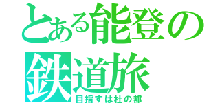 とある能登の鉄道旅（目指すは杜の都）