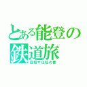 とある能登の鉄道旅（目指すは杜の都）