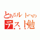 とあるルトハのテスト勉強（無意味）