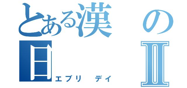 とある漢の日   常Ⅱ（エブリ デイ）