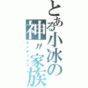 とある小冰の神〃家族（インデックス）