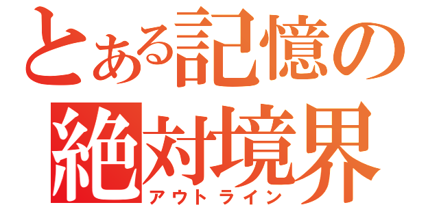 とある記憶の絶対境界（アウトライン）