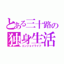 とある三十路の独身生活（エンジョイライフ）