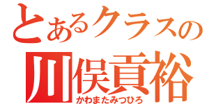 とあるクラスの川俣貢裕（かわまたみつひろ）