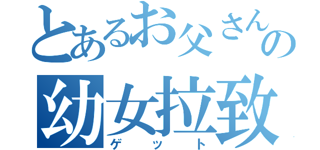 とあるお父さんの幼女拉致（ゲット）