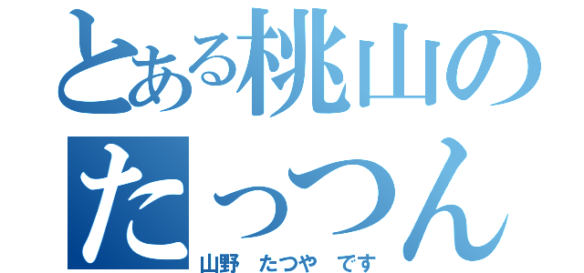 とある桃山のたっつん（山野 たつや です）