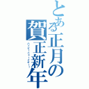 とある正月の賀正新年（ハッピーニューイヤー！）