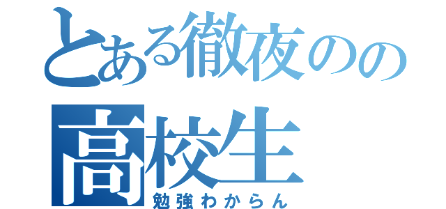 とある徹夜のの高校生（勉強わからん）