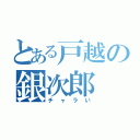 とある戸越の銀次郎（チャラい）