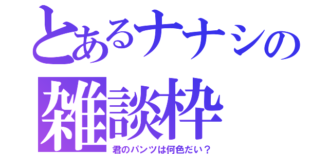 とあるナナシの雑談枠（君のパンツは何色だい？）