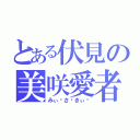 とある伏見の美咲愛者（みぃ〜さ〜きぃ〜）