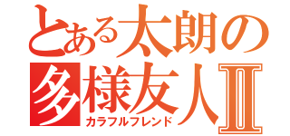 とある太朗の多様友人Ⅱ（カラフルフレンド）