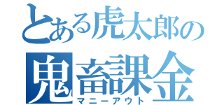 とある虎太郎の鬼畜課金（マニーアウト）