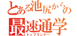 とある池尻からの最速通学（トップランナー）