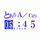 とあるＡ／Ｃの⑮：４５（Ｂ０ＡＥ年）