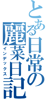 とある日常の麗菜日記（インデックス）