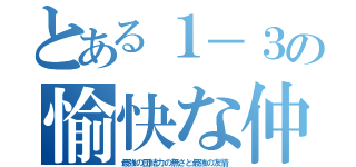 とある１－３の愉快な仲間たち（最強の団結力の無さと最強の友情）