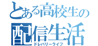 とある高校生の配信生活（ドレバリーライフ）