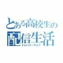 とある高校生の配信生活（ドレバリーライフ）