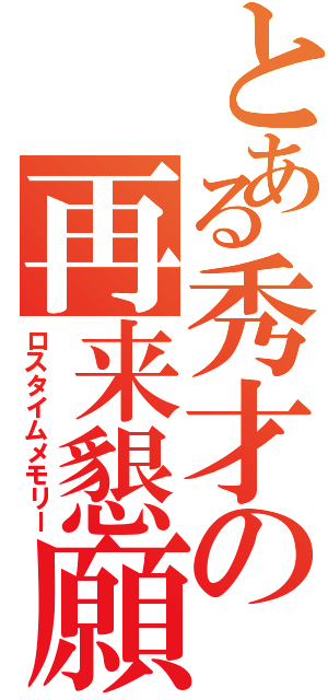 とある秀才の再来懇願（ロスタイムメモリー）