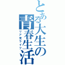 とある大生の青春生活（リア充ライフ）