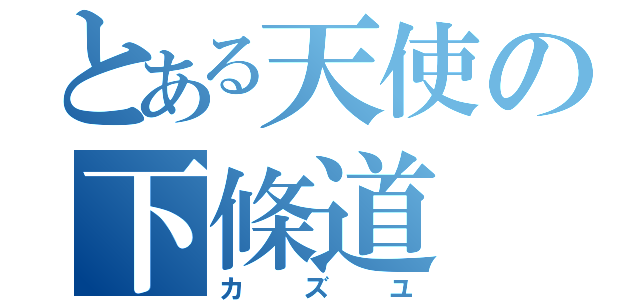 とある天使の下條道（カズユ）