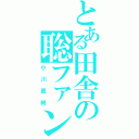 とある田舎の聡ファン（小川真純）