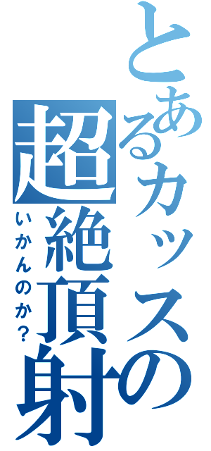 とあるカッスの超絶頂射精（いかんのか？）