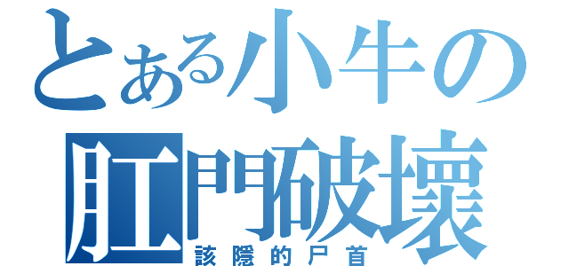 とある小牛の肛門破壞（該隱的尸首）