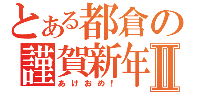 とある都倉の謹賀新年Ⅱ（あけおめ！）