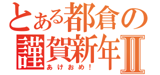 とある都倉の謹賀新年Ⅱ（あけおめ！）