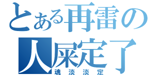 とある再雷の人屎定了（魂淡淡定）