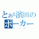 とある濱田のポーカーフェイス（ど（　゜，＿・・゜）や）