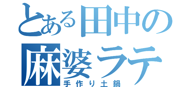 とある田中の麻婆ラテ（手作り土鍋）